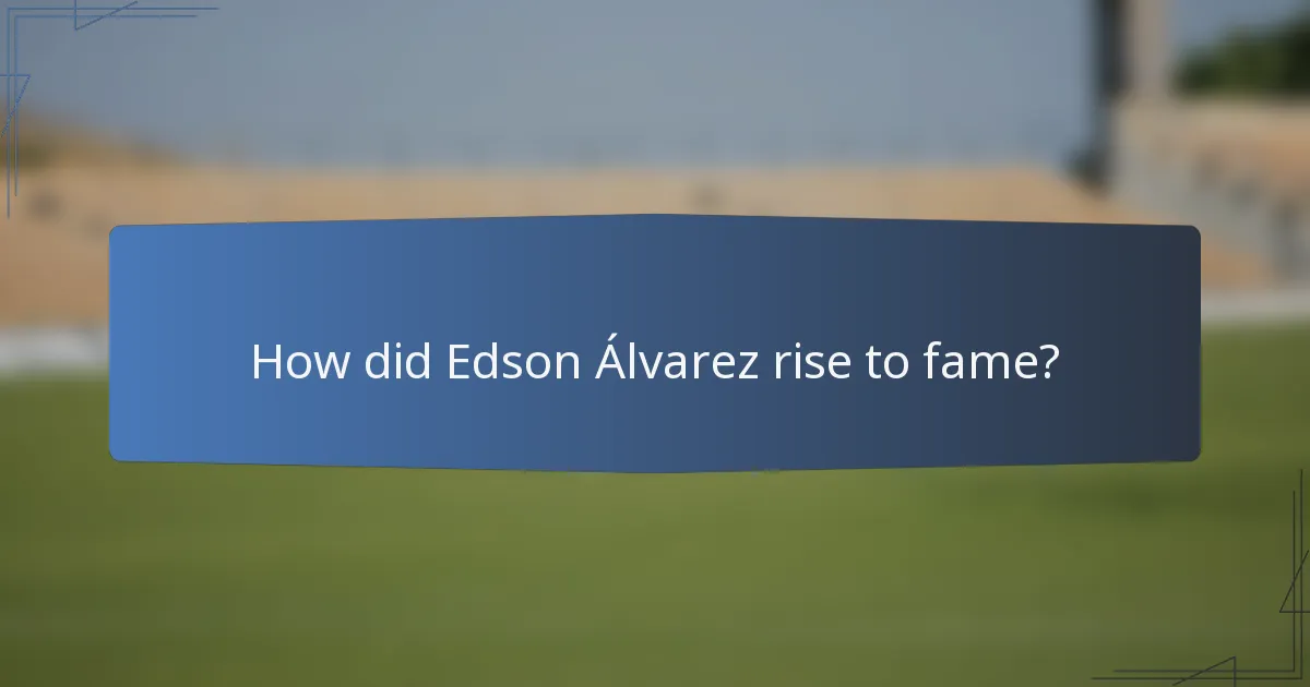 How did Edson Álvarez rise to fame?