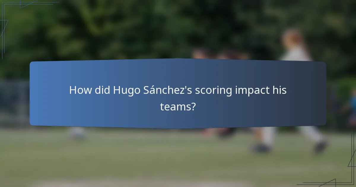 How did Hugo Sánchez's scoring impact his teams?
