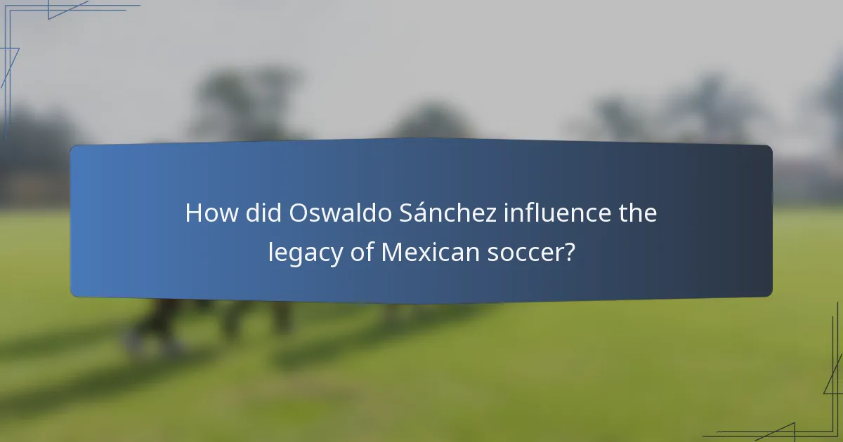 How did Oswaldo Sánchez influence the legacy of Mexican soccer?