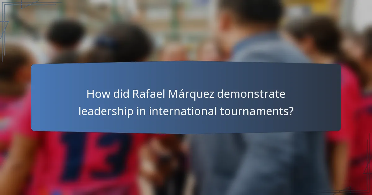 How did Rafael Márquez demonstrate leadership in international tournaments?