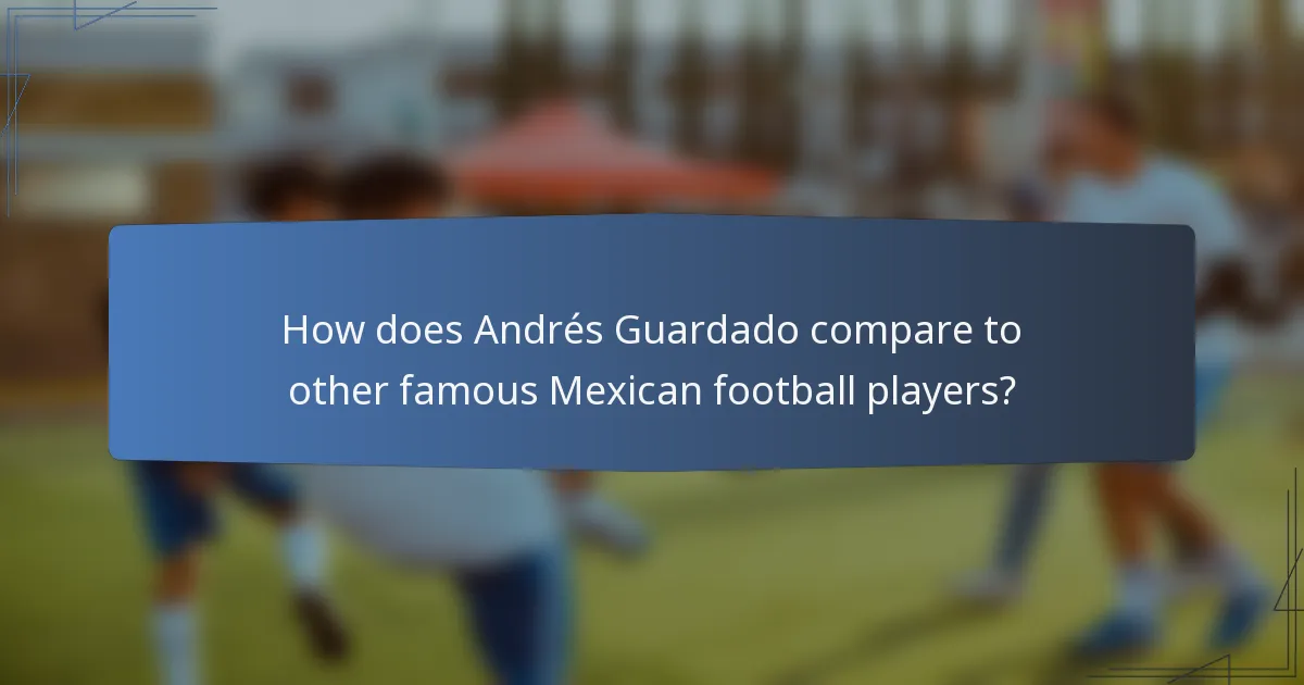 How does Andrés Guardado compare to other famous Mexican football players?