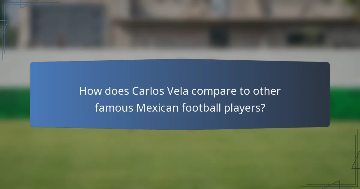 How does Carlos Vela compare to other famous Mexican football players?