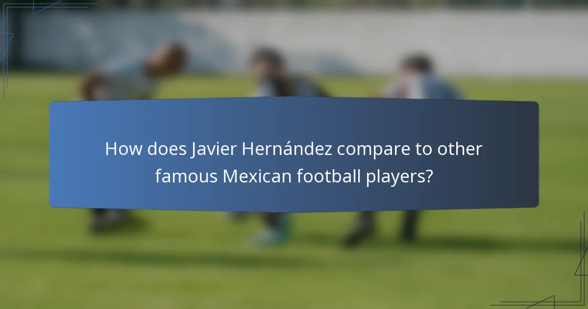 How does Javier Hernández compare to other famous Mexican football players?