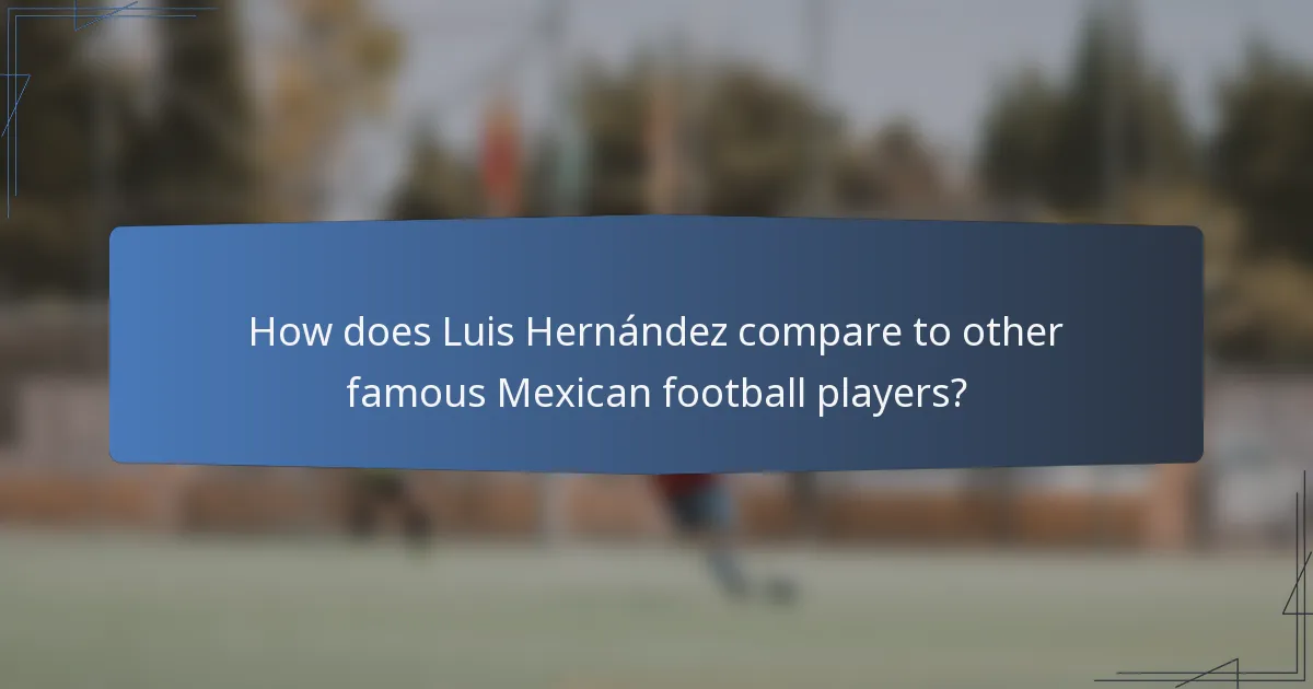 How does Luis Hernández compare to other famous Mexican football players?