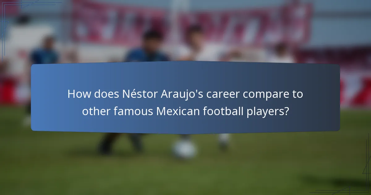 How does Néstor Araujo's career compare to other famous Mexican football players?
