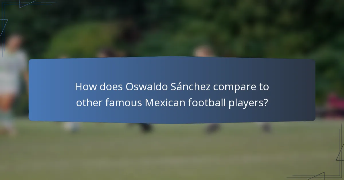 How does Oswaldo Sánchez compare to other famous Mexican football players?