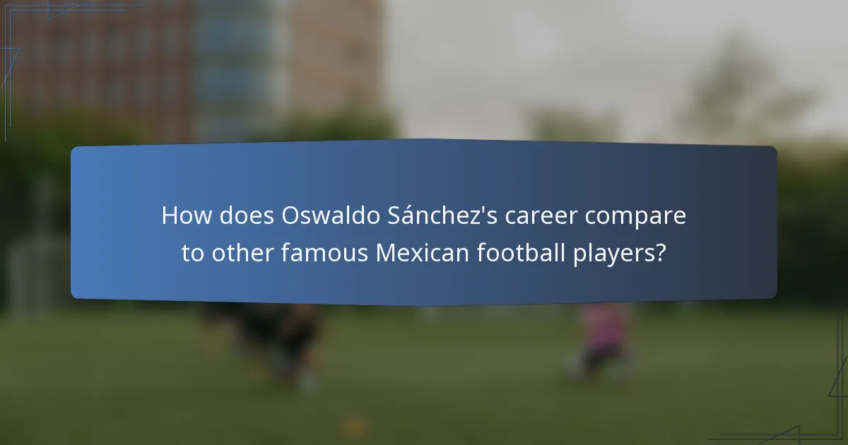 How does Oswaldo Sánchez's career compare to other famous Mexican football players?
