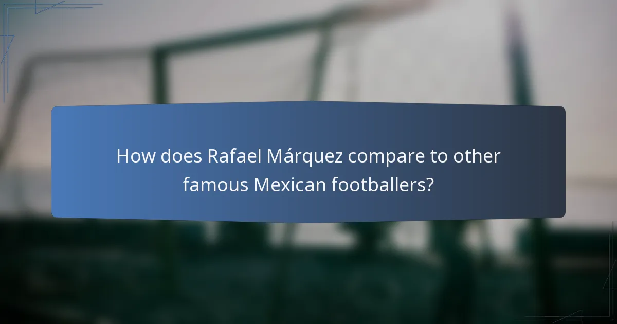 How does Rafael Márquez compare to other famous Mexican footballers?