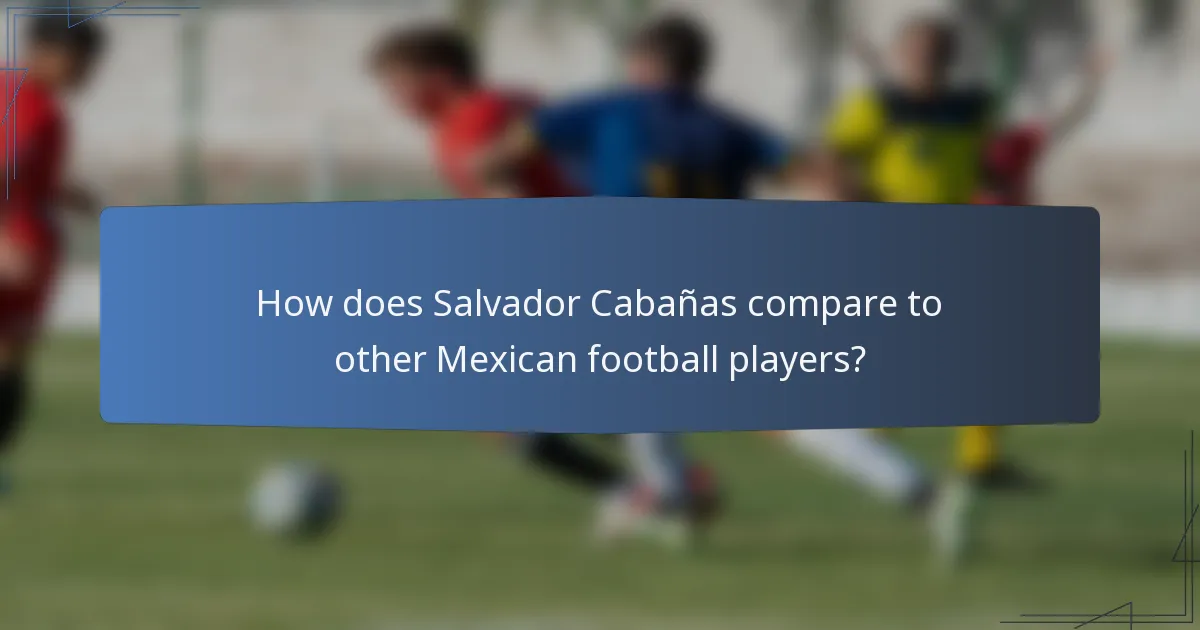 How does Salvador Cabañas compare to other Mexican football players?
