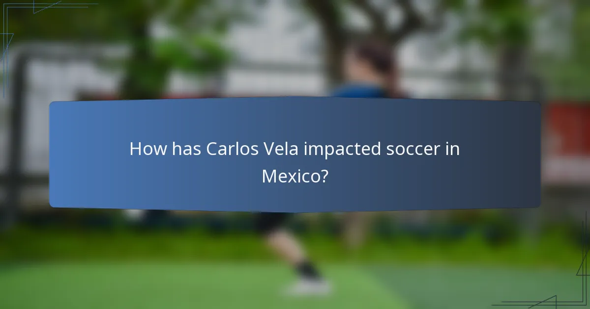 How has Carlos Vela impacted soccer in Mexico?
