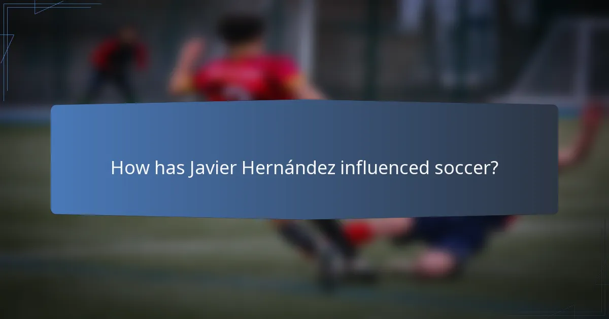 How has Javier Hernández influenced soccer?