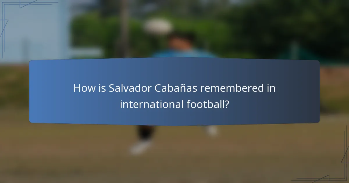 How is Salvador Cabañas remembered in international football?