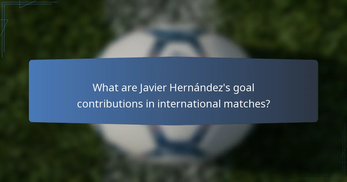 What are Javier Hernández's goal contributions in international matches?