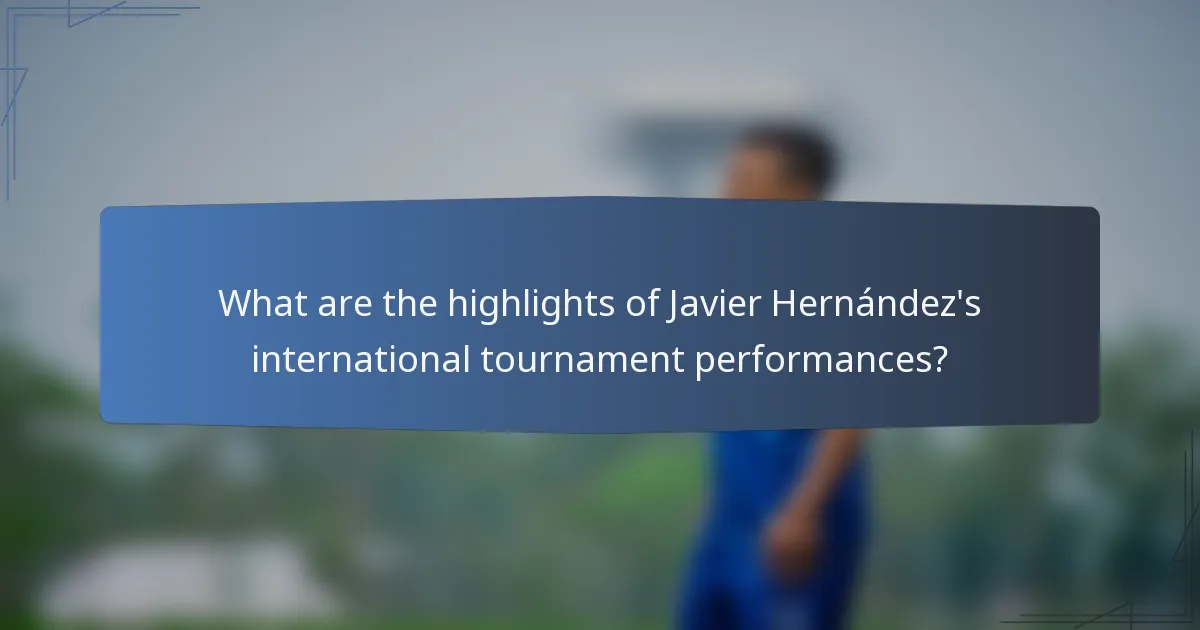 What are the highlights of Javier Hernández's international tournament performances?