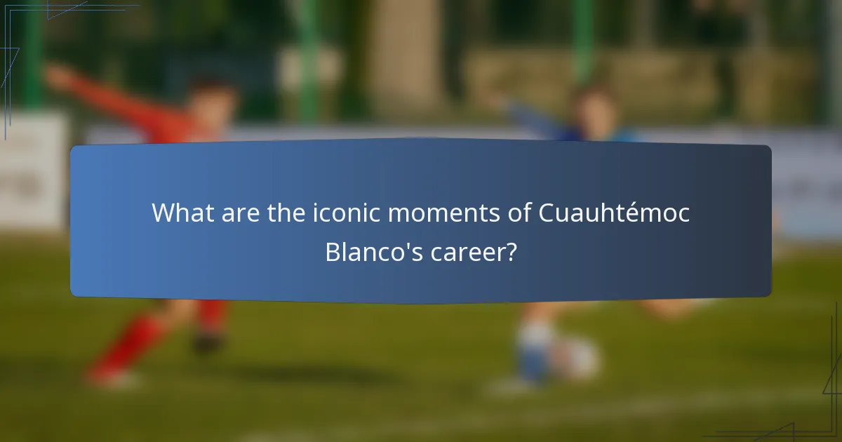 What are the iconic moments of Cuauhtémoc Blanco's career?