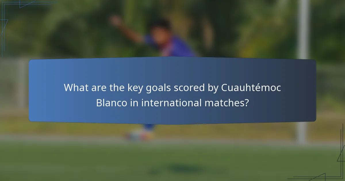 What are the key goals scored by Cuauhtémoc Blanco in international matches?