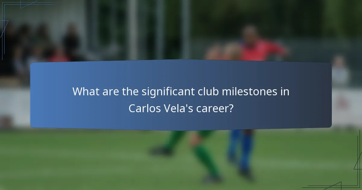 What are the significant club milestones in Carlos Vela's career?