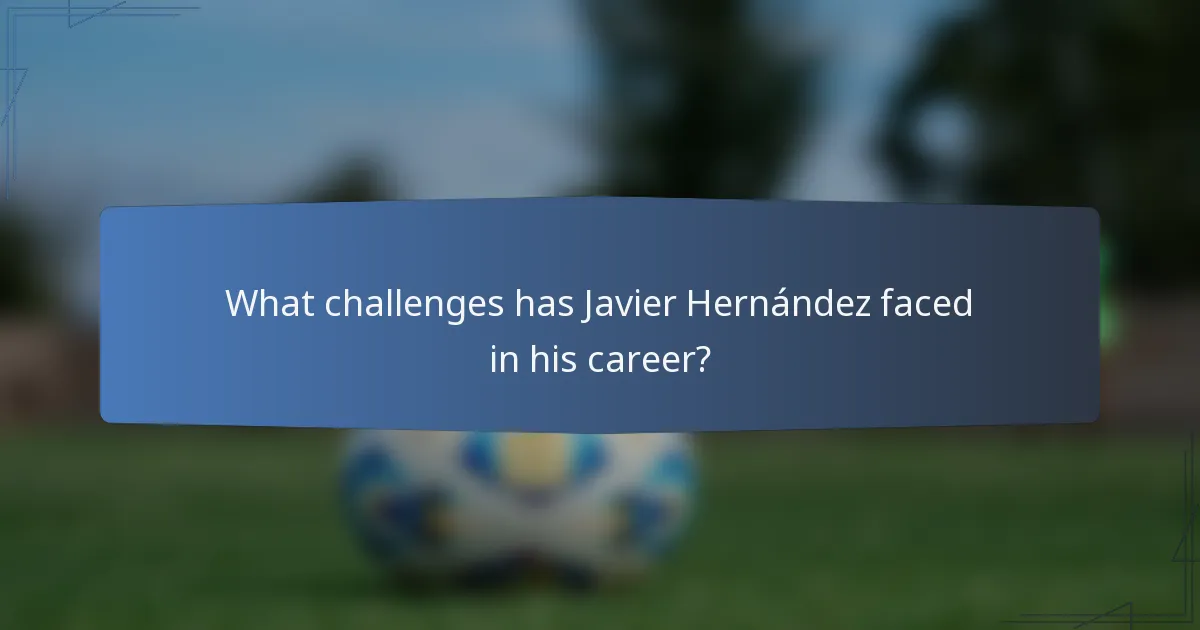 What challenges has Javier Hernández faced in his career?