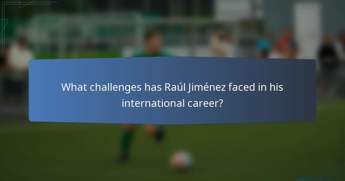 What challenges has Raúl Jiménez faced in his international career?