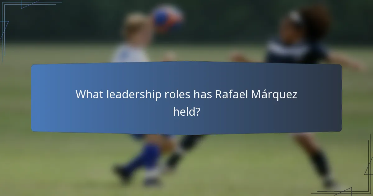 What leadership roles has Rafael Márquez held?