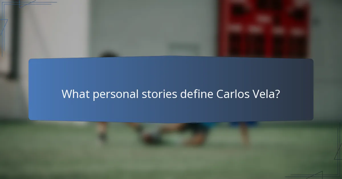 What personal stories define Carlos Vela?