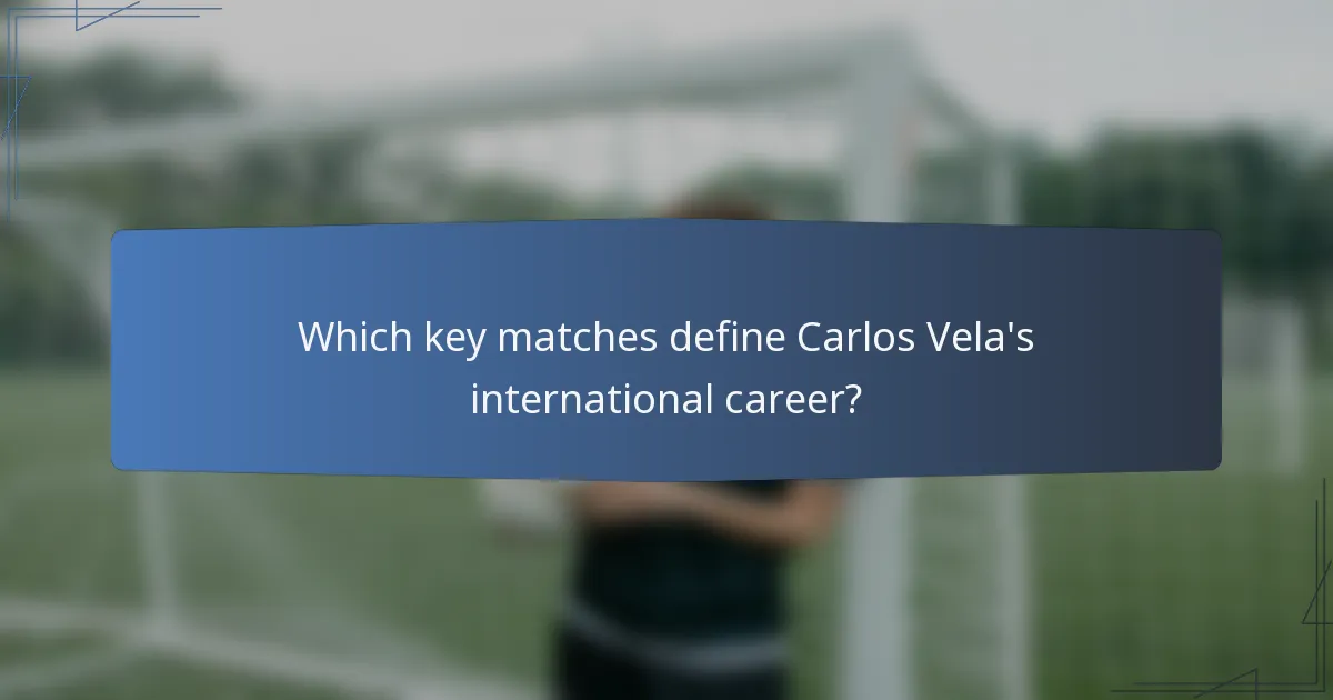 Which key matches define Carlos Vela's international career?