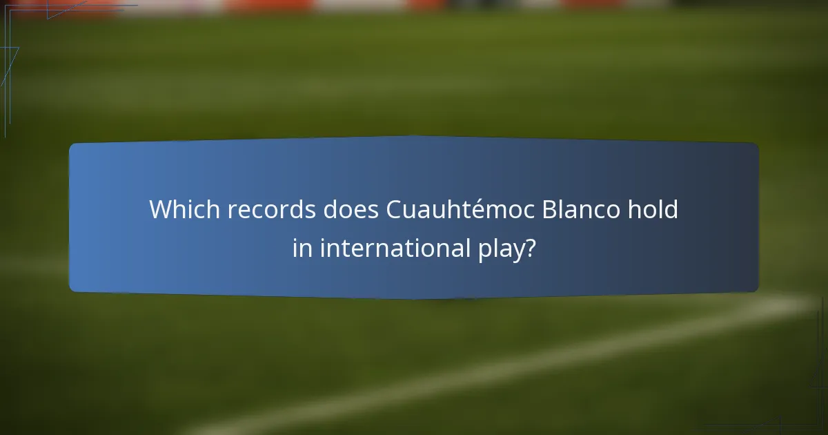 Which records does Cuauhtémoc Blanco hold in international play?