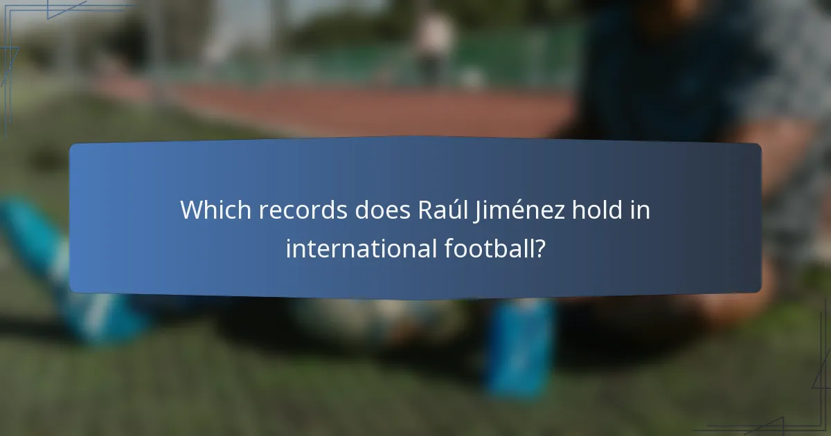 Which records does Raúl Jiménez hold in international football?